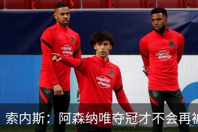 索内斯：阿森纳唯夺冠才不会再被当陪衬